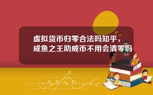 虚拟货币归零合法吗知乎，咸鱼之王助威币不用会清零吗