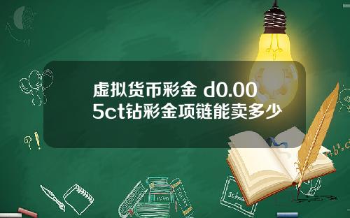 虚拟货币彩金 d0.005ct钻彩金项链能卖多少
