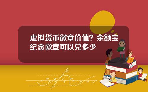 虚拟货币徽章价值？余额宝纪念徽章可以兑多少