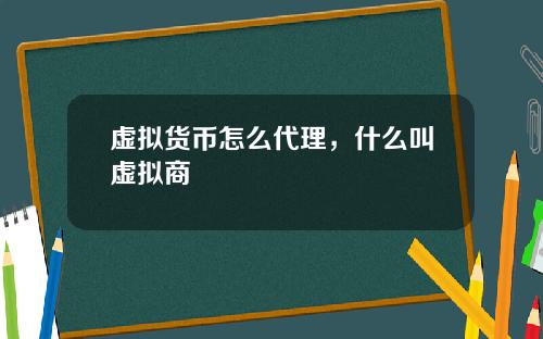 虚拟货币怎么代理，什么叫虚拟商