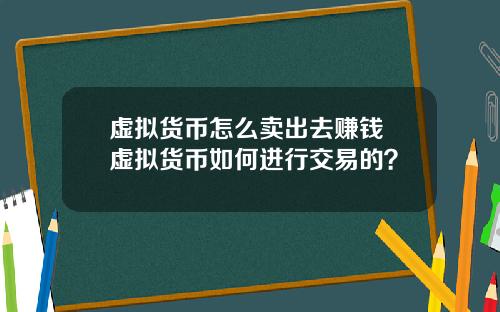虚拟货币怎么卖出去赚钱 虚拟货币如何进行交易的？