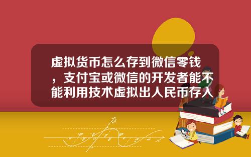虚拟货币怎么存到微信零钱，支付宝或微信的开发者能不能利用技术虚拟出人民币存入支付宝或微信内然后再提取现金？