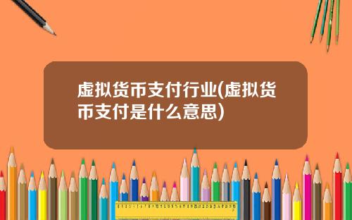 虚拟货币支付行业(虚拟货币支付是什么意思)