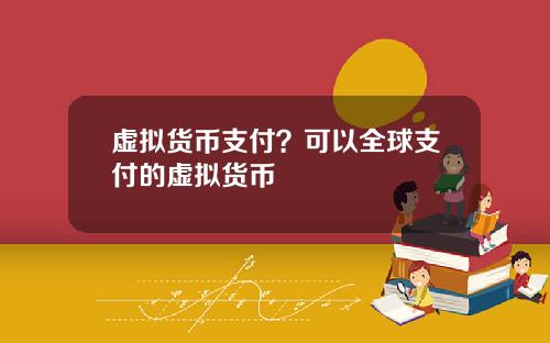 虚拟货币支付？可以全球支付的虚拟货币