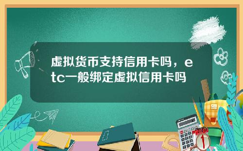虚拟货币支持信用卡吗，etc一般绑定虚拟信用卡吗