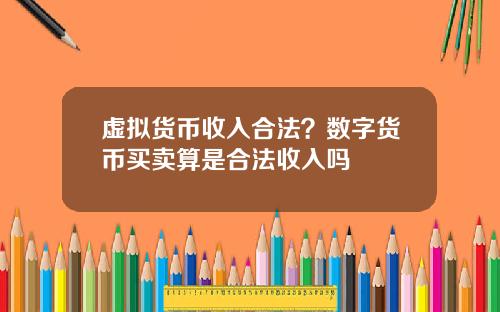 虚拟货币收入合法？数字货币买卖算是合法收入吗