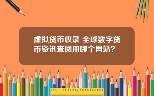 虚拟货币收录 全球数字货币资讯查阅用哪个网站？