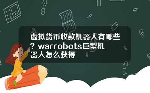 虚拟货币收款机器人有哪些？warrobots巨型机器人怎么获得