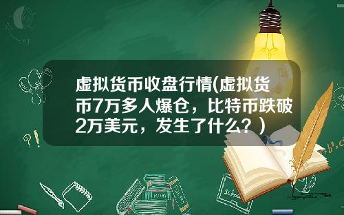 虚拟货币收盘行情(虚拟货币7万多人爆仓，比特币跌破2万美元，发生了什么？)