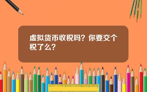 虚拟货币收税吗？你要交个税了么？