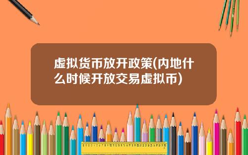 虚拟货币放开政策(内地什么时候开放交易虚拟币)