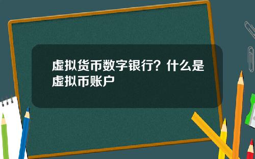 虚拟货币数字银行？什么是虚拟币账户