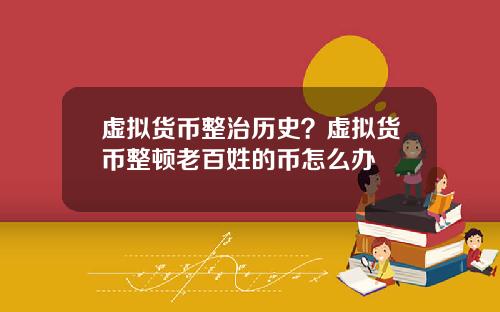 虚拟货币整治历史？虚拟货币整顿老百姓的币怎么办