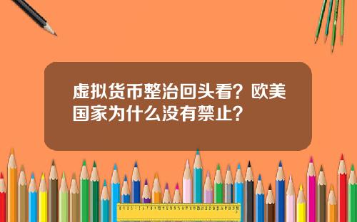 虚拟货币整治回头看？欧美国家为什么没有禁止？