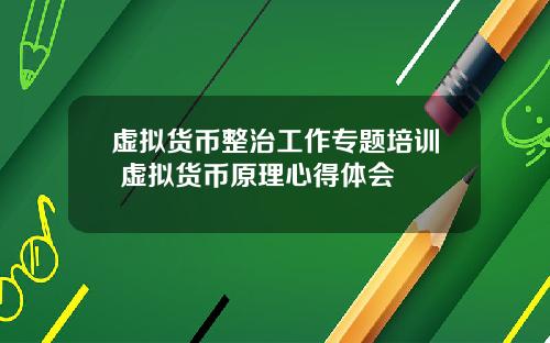 虚拟货币整治工作专题培训 虚拟货币原理心得体会