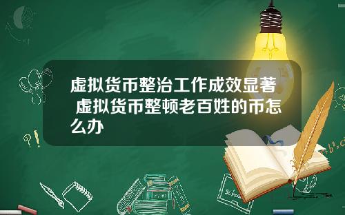 虚拟货币整治工作成效显著 虚拟货币整顿老百姓的币怎么办