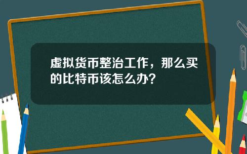 虚拟货币整治工作，那么买的比特币该怎么办？