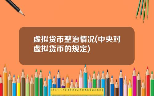 虚拟货币整治情况(中央对虚拟货币的规定)