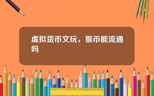 虚拟货币文玩，猴币能流通吗
