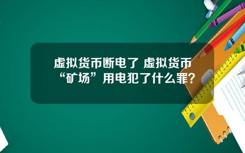 虚拟货币断电了 虚拟货币“矿场”用电犯了什么罪？