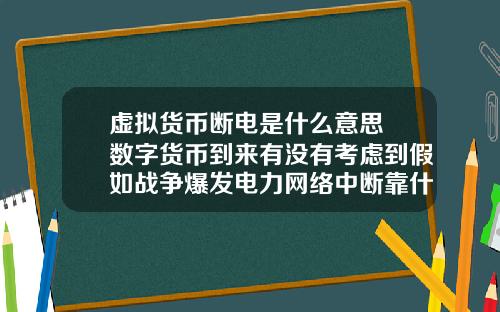 虚拟货币断电是什么意思 数字货币到来有没有考虑到假如战争爆发电力网络中断靠什么交易？