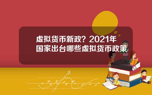 虚拟货币新政？2021年国家出台哪些虚拟货币政策