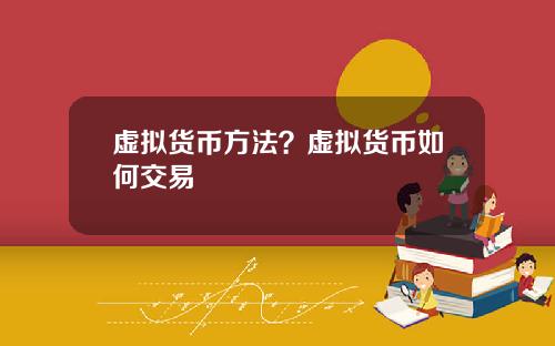 虚拟货币方法？虚拟货币如何交易