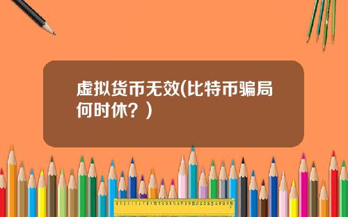 虚拟货币无效(比特币骗局何时休？)