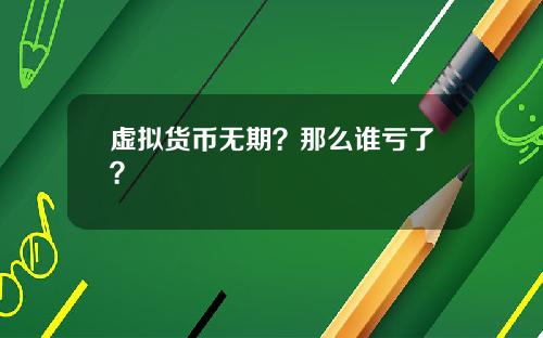 虚拟货币无期？那么谁亏了？