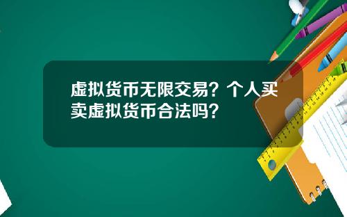 虚拟货币无限交易？个人买卖虚拟货币合法吗？