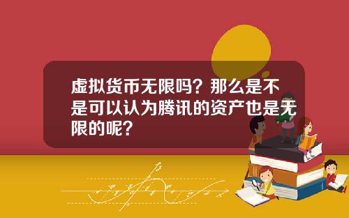 虚拟货币无限吗？那么是不是可以认为腾讯的资产也是无限的呢？