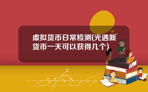 虚拟货币日常检测(光遇新货币一天可以获得几个)