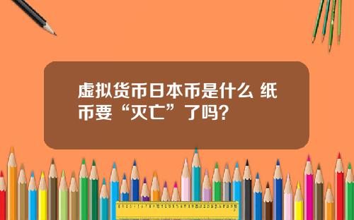 虚拟货币日本币是什么 纸币要“灭亡”了吗？