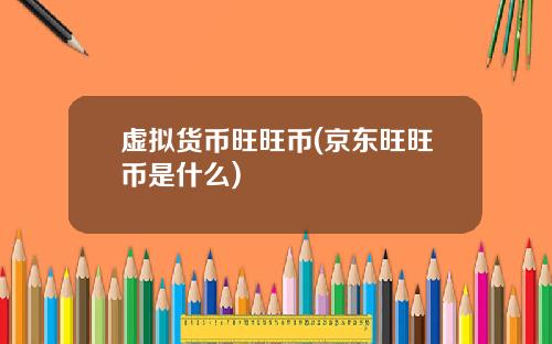 虚拟货币旺旺币(京东旺旺币是什么)