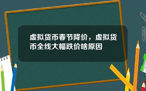 虚拟货币春节降价，虚拟货币全线大幅跌价啥原因