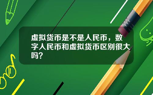 虚拟货币是不是人民币，数字人民币和虚拟货币区别很大吗？