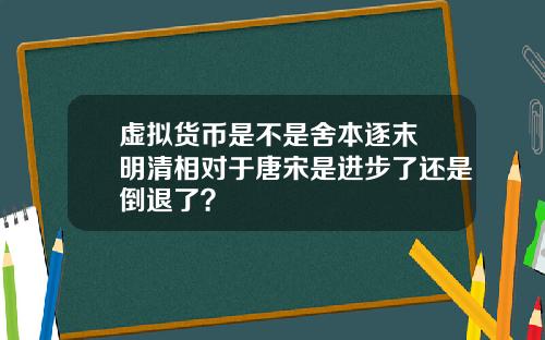 虚拟货币是不是舍本逐末 明清相对于唐宋是进步了还是倒退了？