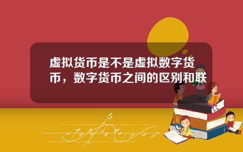 虚拟货币是不是虚拟数字货币，数字货币之间的区别和联