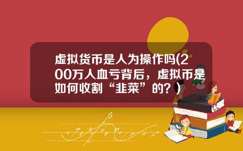 虚拟货币是人为操作吗(200万人血亏背后，虚拟币是如何收割“韭菜”的？)