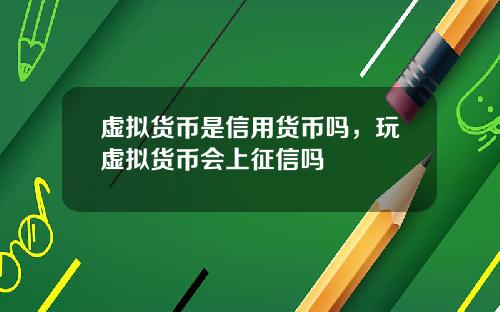 虚拟货币是信用货币吗，玩虚拟货币会上征信吗