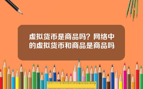 虚拟货币是商品吗？网络中的虚拟货币和商品是商品吗