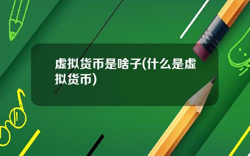 虚拟货币是啥子(什么是虚拟货币)
