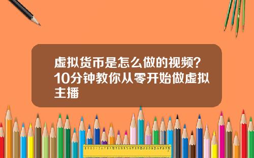 虚拟货币是怎么做的视频？10分钟教你从零开始做虚拟主播