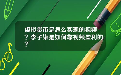 虚拟货币是怎么实现的视频？李子柒是如何靠视频盈利的？