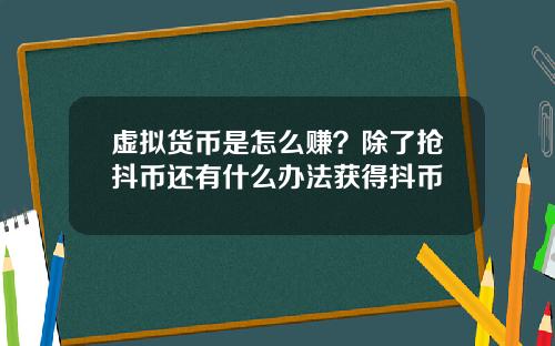 虚拟货币是怎么赚？除了抢抖币还有什么办法获得抖币
