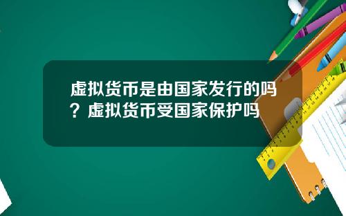 虚拟货币是由国家发行的吗？虚拟货币受国家保护吗
