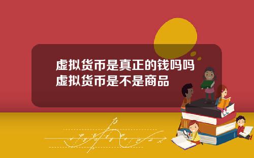 虚拟货币是真正的钱吗吗 虚拟货币是不是商品