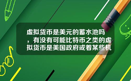 虚拟货币是美元的蓄水池吗，有没有可能比特币之类的虚拟货币是美国政府或着某些机构为了缓解货币超发创造的一个蓄水池？