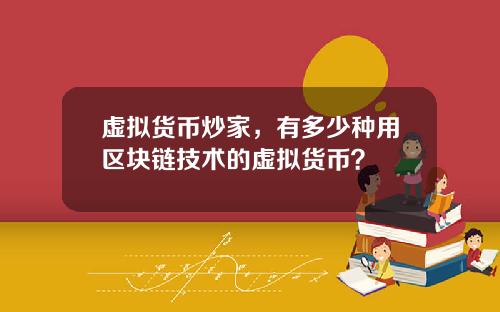 虚拟货币炒家，有多少种用区块链技术的虚拟货币？