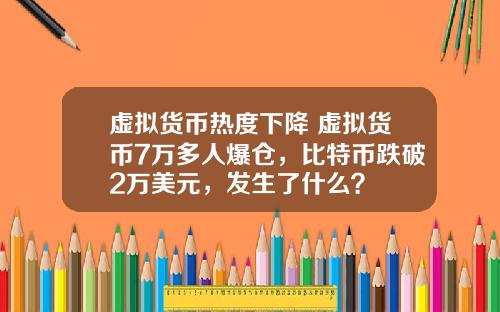 虚拟货币热度下降 虚拟货币7万多人爆仓，比特币跌破2万美元，发生了什么？